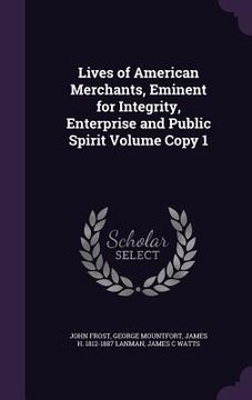 portada Lives of American Merchants, Eminent for Integrity, Enterprise and Public Spirit Volume Copy 1 (en Inglés)