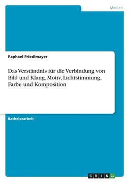 portada Das Verständnis für die Verbindung von Bild und Klang. Motiv, Lichtstimmung, Farbe und Komposition (in German)