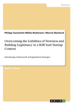 portada Overcoming the Liabilities of Newness and Building Legitimacy in a B2B SaaS Startup Context: Introducing a Framework of Legitimation Strategies (en Inglés)