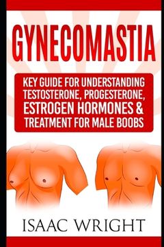 portada Gynecomastia: Key Guide for Understanding Testosterone, Progesterone, Estrogen Hormones & Treatment for Male Boobs (en Inglés)