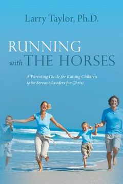 portada Running with the Horses: A Parenting Guide for Raising Children to Be Servant-Leaders for Christ (in English)