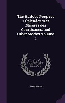 portada The Harlot's Progress = Splendeurs et Misères des Courtisanes, and Other Stories Volume 1 (en Inglés)