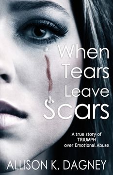 portada When Tears Leave Scars: A True Story of Triumph Over Emotional Abuse (en Inglés)