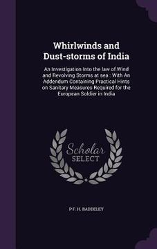 portada Whirlwinds and Dust-storms of India: An Investigation Into the law of Wind and Revolving Storms at sea: With An Addendum Containing Practical Hints on (en Inglés)