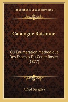 portada Catalogue Raisonne: Ou Enumeration Methodique Des Especes Du Genre Rosier (1877) (in French)