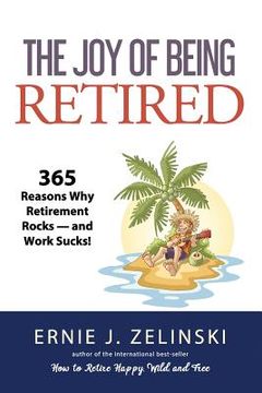 portada The Joy of Being Retired: 365 Reasons Why Retirement Rocks - and Work Sucks! (en Inglés)