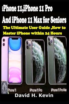 portada iPhone 11, iPhone 11 Pro And iPhone 11 Max for seniors: The Ultimate user guide, How to Master iPhone within 24 Hours.