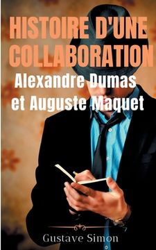 portada Histoire d'une collaboration: Alexandre Dumas et Auguste Maquet: Les dessous méconnus des grandes oeuvres de Dumas: documents inédits, portraits et (in French)