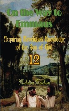 portada On the Way to Emmaus: Acquiring Revelation Knowledge of the Son of God: Volume 12