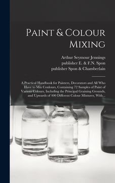 portada Paint & Colour Mixing: A Practical Handbook for Painters, Decorators and All Who Have to Mix Coulours, Containing 72 Samples of Paint of Vari (en Inglés)