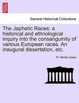 portada the japhetic races: a historical and ethnological inquiry into the consanguinity of various european races. an inaugural dissertation, etc (en Inglés)
