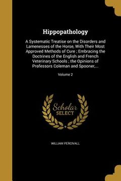 portada Hippopathology: A Systematic Treatise on the Disorders and Lamenesses of the Horse, With Their Most Approved Methods of Cure; Embracin (en Inglés)