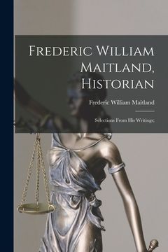 portada Frederic William Maitland, Historian: Selections From His Writings; (en Inglés)