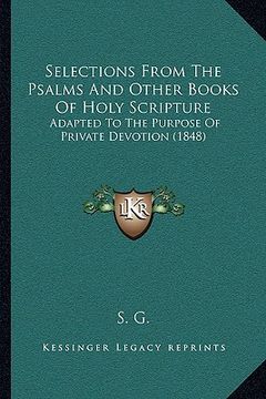 portada selections from the psalms and other books of holy scripture: adapted to the purpose of private devotion (1848) (en Inglés)