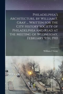 portada Philadelphia's Architecture, by William F. Gray ... Written for the City History Society of Philadelphia and Read at the Meeting of Wednesday, Februar (en Inglés)