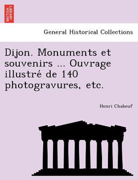 portada Dijon. Monuments et souvenirs ... Ouvrage illustré de 140 photogravures, etc. (en Francés)