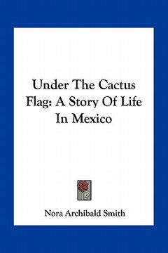 portada under the cactus flag: a story of life in mexico (en Inglés)