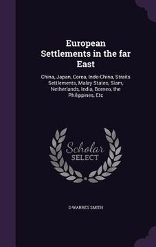 portada European Settlements in the far East: China, Japan, Corea, Indo-China, Straits Settlements, Malay States, Siam, Netherlands, India, Borneo, the Philip (in English)