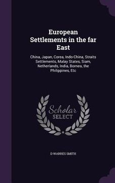 portada European Settlements in the far East: China, Japan, Corea, Indo-China, Straits Settlements, Malay States, Siam, Netherlands, India, Borneo, the Philip (en Inglés)