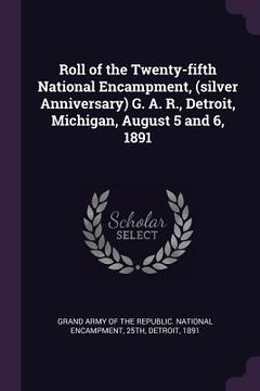 portada Roll of the Twenty-fifth National Encampment, (silver Anniversary) G. A. R., Detroit, Michigan, August 5 and 6, 1891 (in English)