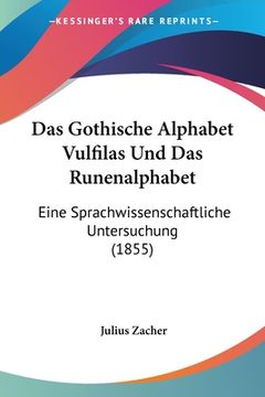 portada Das Gothische Alphabet Vulfilas Und Das Runenalphabet: Eine Sprachwissenschaftliche Untersuchung (1855) (en Alemán)