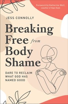 portada Breaking Free From Body Shame: Dare to Reclaim What god has Named Good 