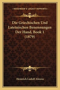 portada Die Griechischen Und Lateinischen Benennungen Der Hand, Book 1 (1879) (en Alemán)