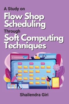 portada A Study on Flow Shop Scheduling Through Soft Computing Techniques (en Inglés)