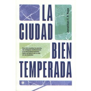 La Ciudad Bien Temperada: Qué Nos Enseñan La Ciencia, Las Antiguas Civilizaciones Y La Naturaleza Humana Sobre El Futuro de la Vida En Las Ciuda