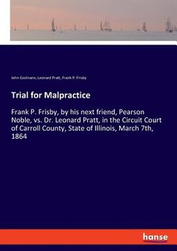 portada Trial for Malpractice: Frank P. Frisby, by his next friend, Pearson Noble, vs. Dr. Leonard Pratt, in the Circuit Court of Carroll County, Sta (en Inglés)