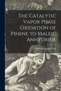 portada The Catalytic Vapor Phase Oxidation of Pinene to Maleic Anhydride (in English)