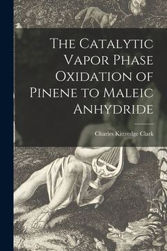 portada The Catalytic Vapor Phase Oxidation of Pinene to Maleic Anhydride