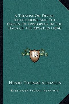portada a treatise on divine institutions and the origin of episcopacy in the times of the apostles (1874) (en Inglés)