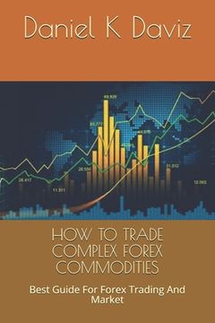 portada How to Trade Complex Forex Commodities: Best Guide For Forex Trading And Market