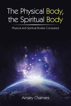 portada The Physical Body, the Spiritual Body: Physical and Spiritual Bodies Compared (en Inglés)