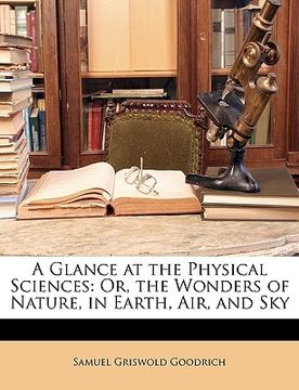 portada a glance at the physical sciences: or, the wonders of nature, in earth, air, and sky (en Inglés)