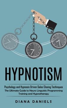 portada Hypnotism: Psychology and Hypnosis Driven Sales Closing Techinques (The Ultimate Guide to Neuro Linguistic Programming Training a (in English)