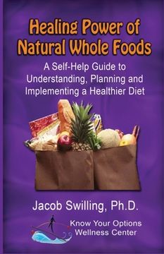 portada The Healing Power of Natural Whole Foods: A Self-Help Guide to Understanding, Planning, and Implementing a Healthier Diet (en Inglés)