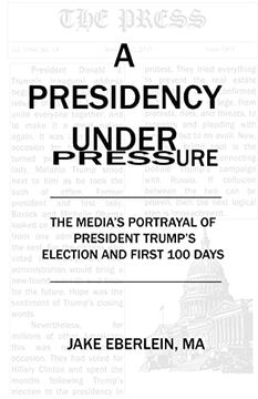 portada A Presidency Under Pressure: The Media's Portrayal of President Trump's Election and First 100 Days (en Inglés)