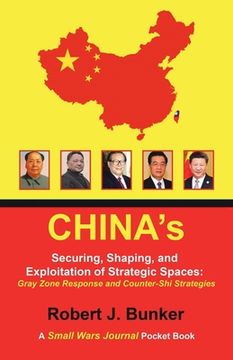 portada China's Securing, Shaping, and Exploitation of Strategic Spaces: Gray Zone Response and Counter-Shi Strategies: A Small Wars Journal Pocket Book (en Inglés)