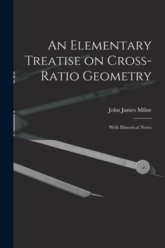 portada An Elementary Treatise on Cross-Ratio Geometry: With Historical Notes (en Inglés)