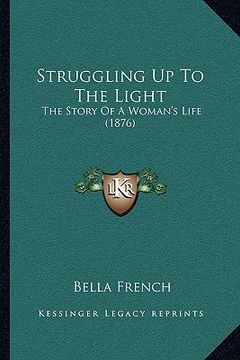 portada struggling up to the light: the story of a woman's life (1876) (en Inglés)