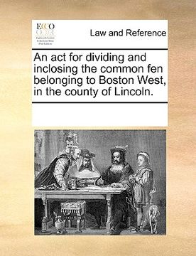 portada an act for dividing and inclosing the common fen belonging to boston west, in the county of lincoln. (en Inglés)