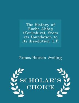 portada The History of Roche Abbey (Yorkshire), from Its Foundation to Its Dissolution. L.P. - Scholar's Choice Edition (en Inglés)