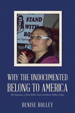 portada Why the Undocumented Belong to America: The Experience of Rosa Robles Loreto and Eleven Million Others (en Inglés)