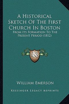 portada a historical sketch of the first church in boston: from its formation to the present period (1812) (en Inglés)