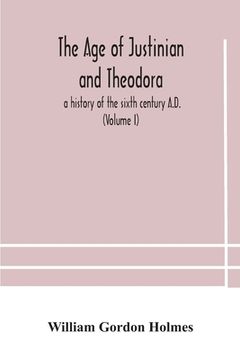 portada The age of Justinian and Theodora: a history of the sixth century A.D. (Volume I) (in English)