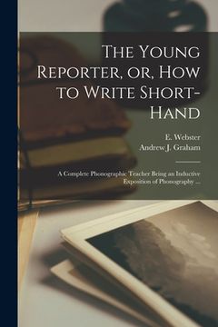 portada The Young Reporter, or, How to Write Short-hand: a Complete Phonographic Teacher Being an Inductive Exposition of Phonography ...
