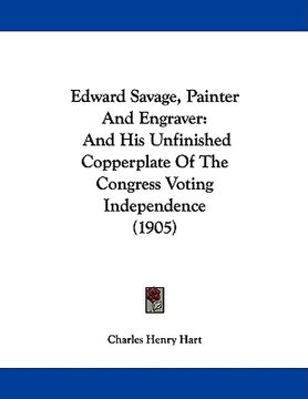 portada edward savage, painter and engraver: and his unfinished copperplate of the congress voting independence (1905) (en Inglés)