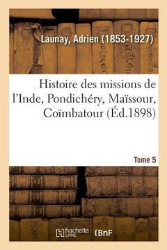 portada Histoire Des Missions de l'Inde, Pondichéry, Maïssour, Coïmbatour. Tome 5: 1823-1897 (en Francés)